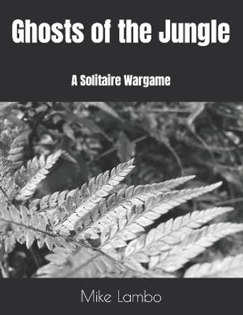 Ghosts of the Jungle: A Solitaire Wargame Mike Lambo 9798415813056