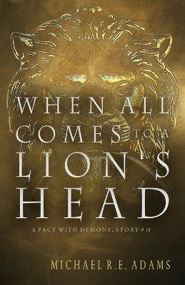 When All Comes to a Lion's Head (A Pact with Demons, Story #18) by Michael R E Adams