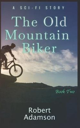 The Old Mountain Biker: A Sci-Fi Story (Series Book 2) Robert Adamson 9798435048810