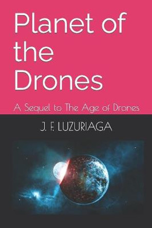 Planet of the Drones: A Sequel to The Age of Drones J F Luzuriaga 9798459313604