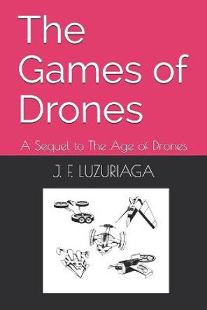 The Games of Drones: A Sequel to The Age of Drones J F Luzuriaga 9798454218027