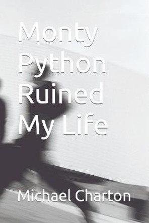 Monty Python Ruined My Life Michael Charton 9798463272676