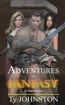 Adventures in Fantasy: 10 Short Stories Ty Johnston 9798452219521