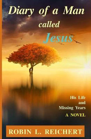 Diary of a Man called Jesus: His Life and Missing Years Robin L Reichert 9798485035952