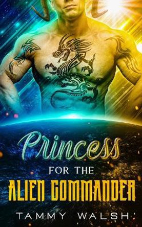 Princess for the Alien Commander: A Scifi Alien Romance Tammy Walsh 9798519482462