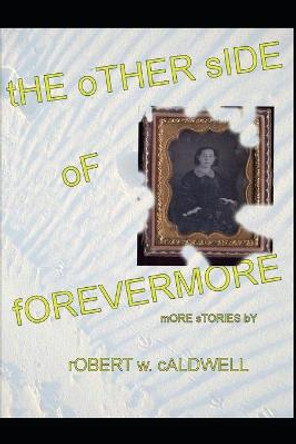 The Other Side Of Forevermore: More stories by Robert W. Caldwell Robert W Caldwell 9798530770630