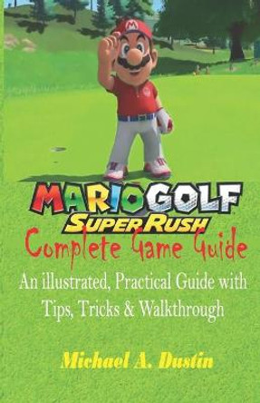 Mario Golf: Super Rush Complete Game Guide: An illustrated, Practical Guide with Tips, Tricks & Walkthrough Michael A Dustin 9798529440865