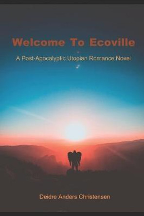 Welcome to Ecoville: A Post-Apocalyptic Utopian Romance Deidre Anders Christensen 9798556042162