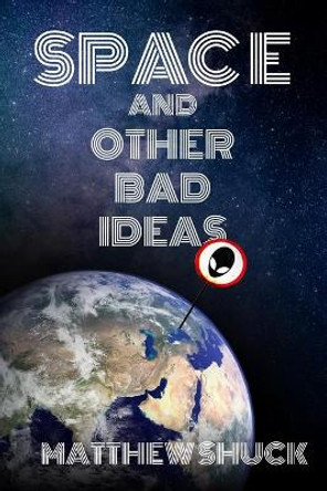 Space and Other Bad Ideas Matthew Shuck 9798555516077