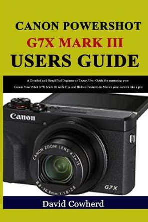 Canon PowerShot G7X Mark III Users Guide: A Detailed and Simplified Beginner to Expert User Guide for mastering your Canon PowerShot G7X Mark III with Tips and Hidden Features to Master your David Cowherd 9798563336193