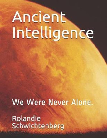 Ancient Intelligence: We Were Never Alone. Rolandie Schwichtenberg 9798563516908