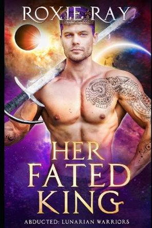 Her Fated King: A SciFi Alien Romance Roxie Ray 9798576132621