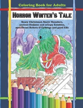 Coloring Book for Adults - Horror Winter's Tale: Scary Christmas, Snow Monsters, Ancient Demons and Creepy Zombies, Maleficent Robots & Cyborgs and Good Elfs Morgenstern Coloring Books 9798584433819