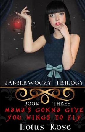 Jabberwocky Trilogy: Book Three: Mama's Gonna Give You Wings To Fly Lotus Rose 9798582334118