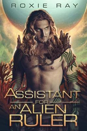 Assistant For An Alien Ruler: A SciFi Alien Romance Roxie Ray 9798595089197