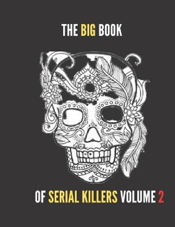 The Big Book of Serial Killers Volume 2: Another 100 Serial Killer Files of the World's Worst Murderers James Scot 9798644135202