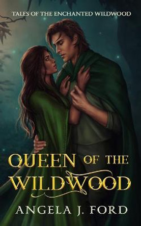 Queen of the Wildwood: An Adult Fairy Tale Fantasy Romance Angela J Ford 9798653533556