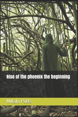 Rise of the phoenix the beginning by Mikala Ruth Potts