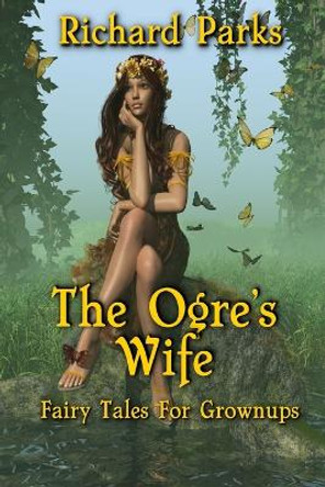 The Ogre's Wife: Fairy Tales for Grownups Richard Parks 9798692073488