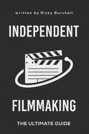Independent Filmmaking: The Ultimate Guide Ricky Burchell 9798688577327