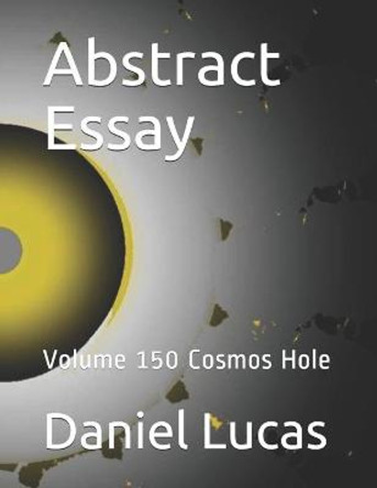 Abstract Essay: Volume 150 Cosmos Hole Daniel Lucas 9798695477597