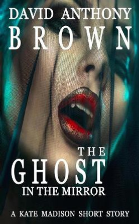 The Ghost in the Mirror: A Kate Madison Short Story David Anthony Brown 9798697451816