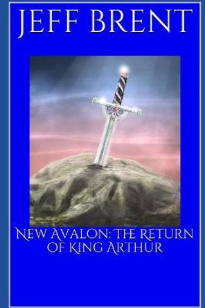 New Avalon: The Return of King Arthur Jeff Brent 9798712403462