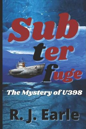 Subterfuge: The Mystery of U398 R J Earle 9798707427343