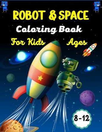 ROBOT & SPACE Coloring Book For Kids Ages 8-12: Fun Outer Space & Robot Coloring Pages With Planets, Stars, Astronauts, Space Ships and More!(Amazing Gifts For Children's) Ensumongr Publications 9798730695887