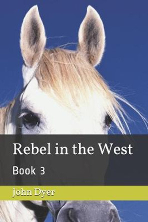 Rebel in the West: Book 3 John Dyer 9798723136489