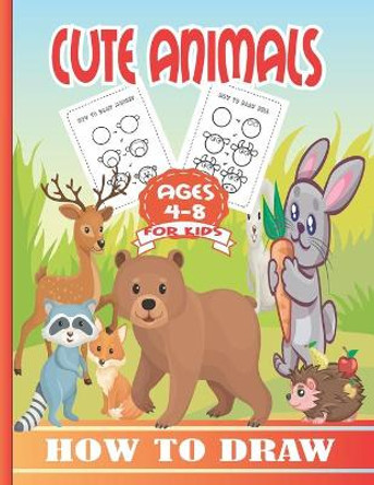 How to Draw Cute Animals for Kids Ages 4-8: A Fun and Easy Step-by-Step Drawing Guide for Kids to Learn to Draw Cute Animals. Nina Press 9798747636699
