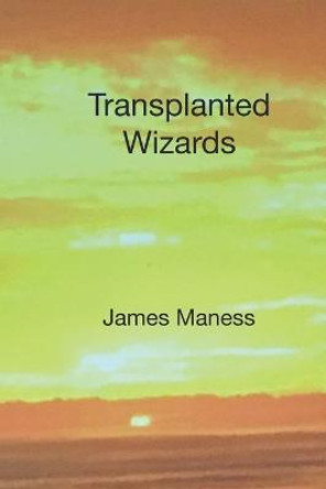 Transplanted Wizards James Maness 9798758565841