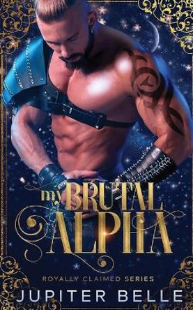 My Brutal Alpha: A Spicy Space Omegaverse Romance Jupiter Belle 9798833066669