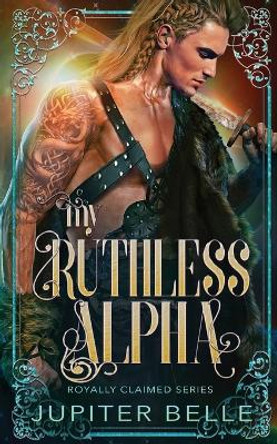 My Ruthless Alpha: A Spicy Space Omegaverse Romance Jupiter Belle 9798841624684