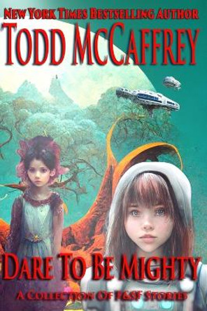 Dare To Be Mighty: A Collection of F&SF Stories Todd McCaffrey 9798847415378