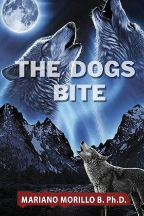 The Dogs Bite Mariano B Morillo, PH D 9798887750576