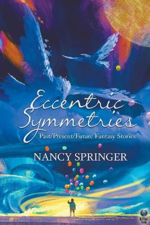 Eccentric Symmetries: Past/Present/Future Fantasy Stories Nancy Springer 9798888600290