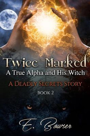 Twice Marked A True Alpha and His Witch Book 2 A Deadly Secrets Story E Bowser 9798985552546