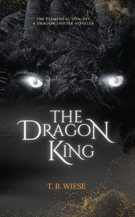 The Dragon King: An Elemental spin-off novella T B Wiese 9798985885040