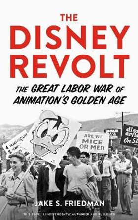 The Disney Revolt: The Great Labor War of Animation's Golden Age Jake S. Friedman 9781641607193