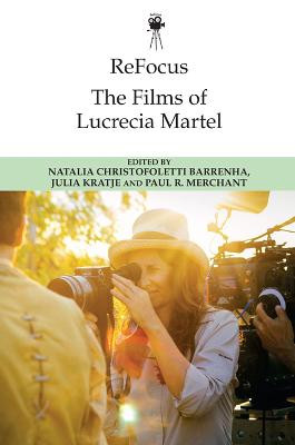Refocus: the Films of Lucrecia Martel Natalia Christofoletti Barrenha 9781474485227