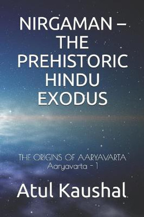 Nirgaman - The Prehistoric Hindu Exodus: The Origins of Aaryavarta Atul Kaushal 9798739827357