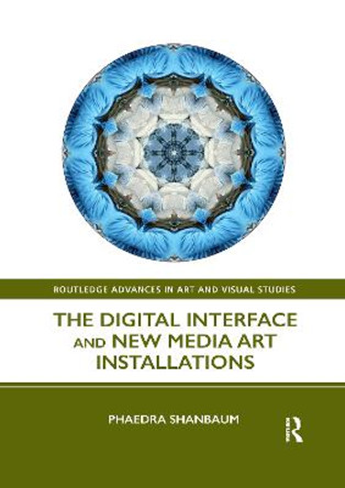 The Digital Interface and New Media Art Installations Phaedra Shanbaum (University of Cambridge, Cambridge England University College London, UK) 9781032338088