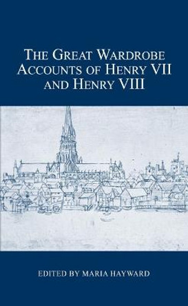 The Great Wardrobe Accounts of Henry VII and Henry VIII Maria Hayward 9780900952524