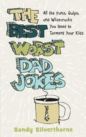 The Best Worst Dad Jokes - All the Puns, Quips, and Wisecracks You Need to Torment Your Kids Sandy Silverthorne 9780800740337