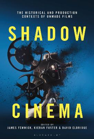 Shadow Cinema: The Historical and Production Contexts of Unmade Films James Fenwick (Sheffield Hallam University, UK) 9781501370960