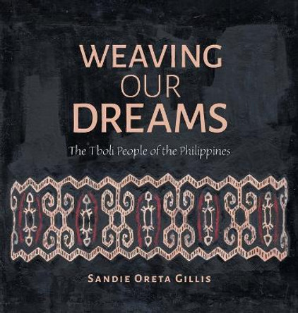 Weaving Our Dreams: The Tboli People of the Philippines Sandie Oreta Gillis 9781039137325