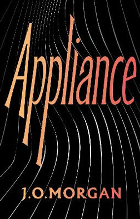 Appliance: Shortlisted for the Orwell Prize for Political Fiction 2022 J. O. Morgan 9781787333888