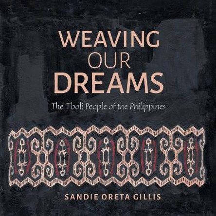 Weaving Our Dreams: The Tboli People of the Philippines Sandie Oreta Gillis 9781039137318