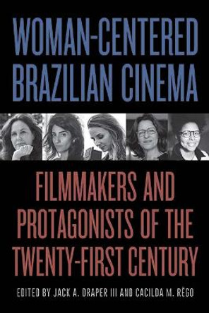 Woman-Centered Brazilian Cinema: Filmmakers and Protagonists of the Twenty-First Century Jack A. Draper 9781438490250